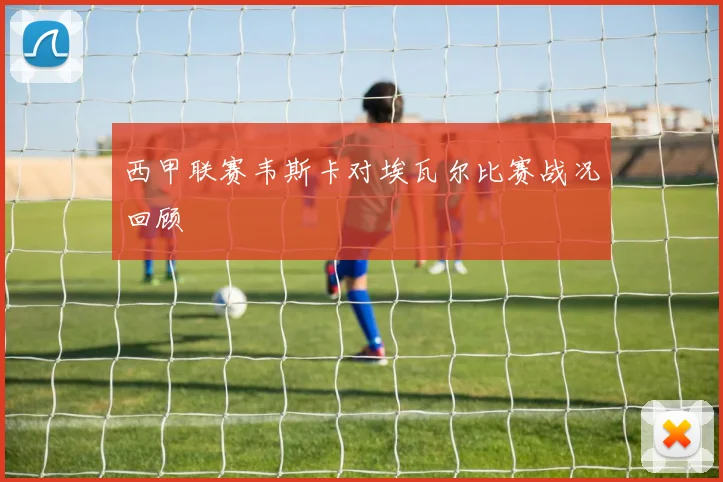 西甲联赛韦斯卡对埃瓦尔比赛战况回顾