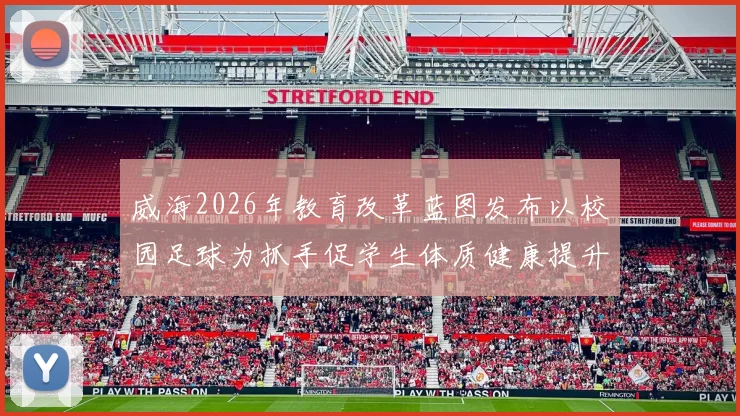 威海2026年教育改革蓝图发布以校园足球为抓手促学生体质健康提升