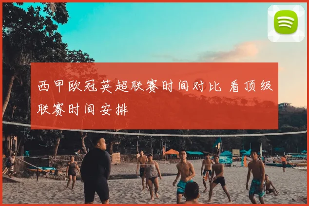 西甲欧冠英超联赛时间对比 看顶级联赛时间安排