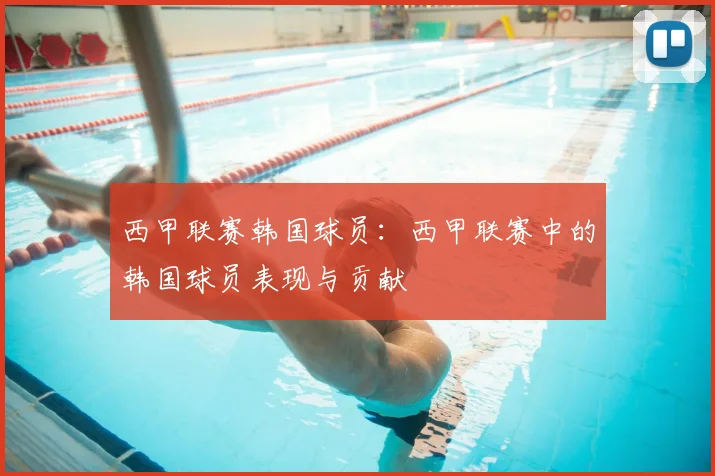 西甲联赛韩国球员：西甲联赛中的韩国球员表现与贡献
