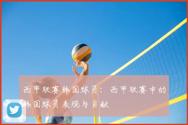 西甲联赛韩国球员：西甲联赛中的韩国球员表现与贡献