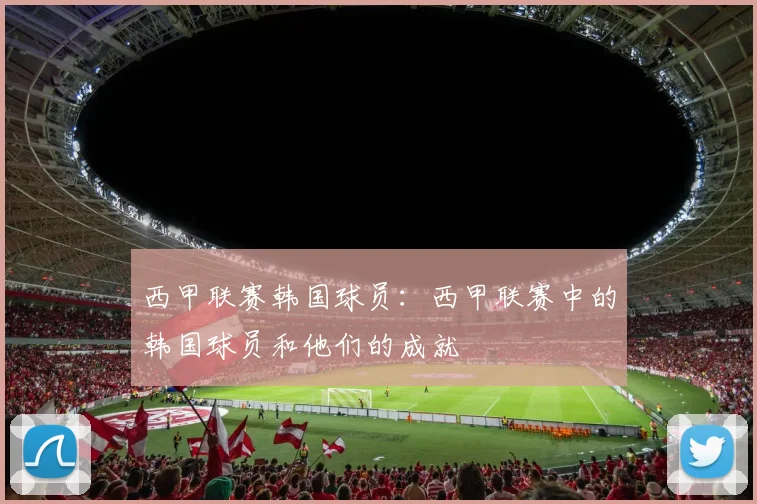 西甲联赛韩国球员：西甲联赛中的韩国球员和他们的成就