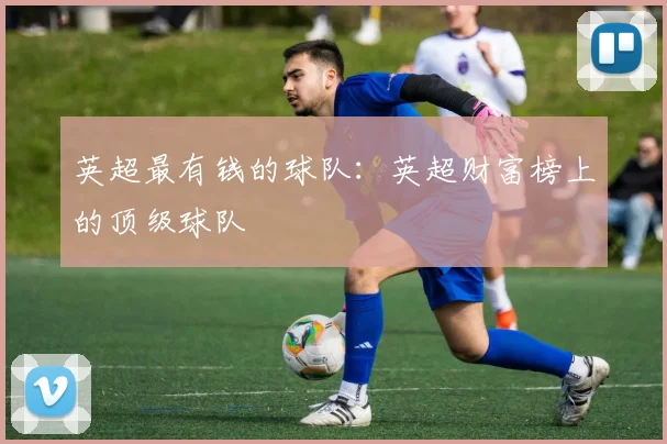英超最有钱的球队：英超财富榜上的顶级球队