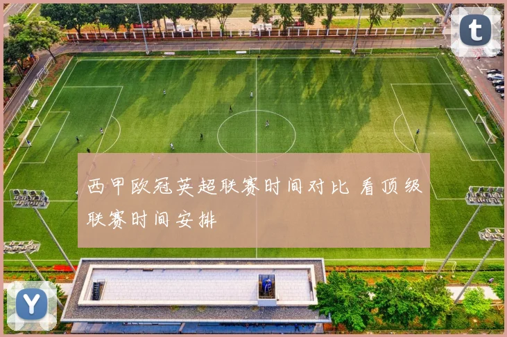 西甲欧冠英超联赛时间对比 看顶级联赛时间安排